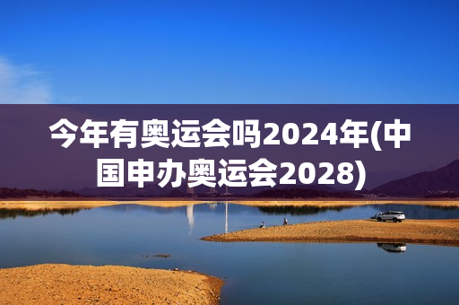 今年有奥运会吗2024年(中国申办奥运会2028)